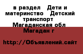  в раздел : Дети и материнство » Детский транспорт . Магаданская обл.,Магадан г.